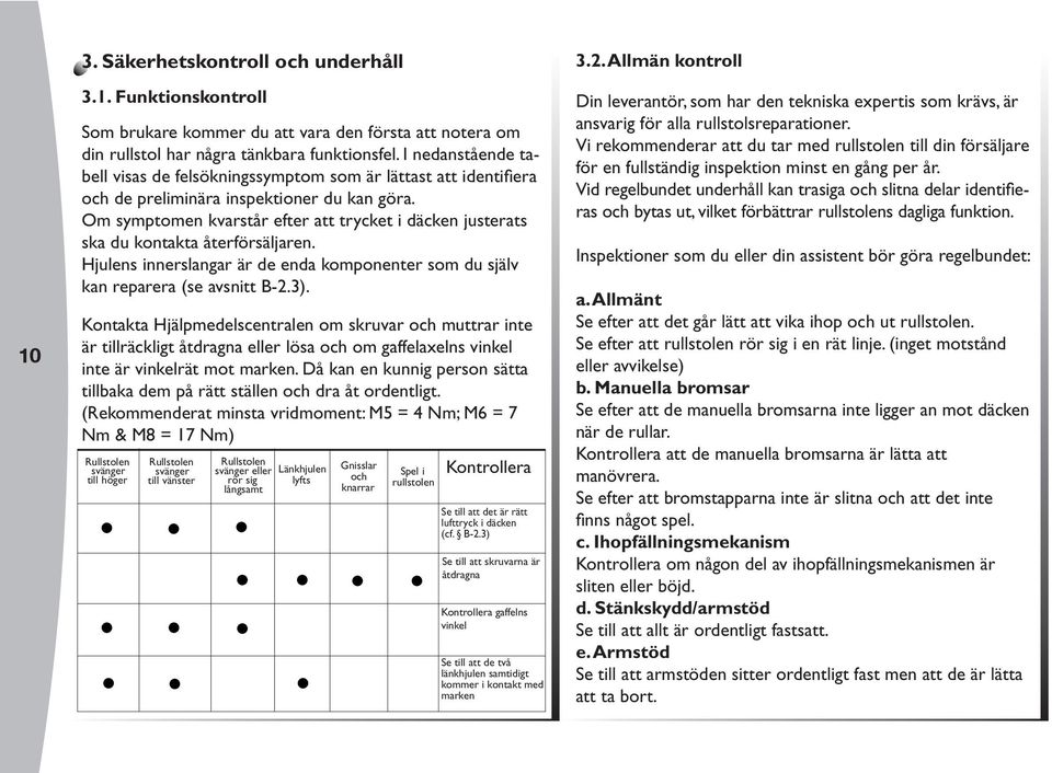 Om symptomen kvarstår efter att trycket i däcken justerats ska du kontakta återförsäljaren. Hjulens innerslangar är de enda komponenter som du själv kan reparera (se avsnitt B-2.3).