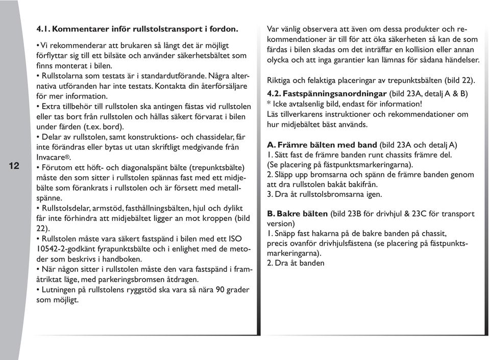 Extra tillbehör till rullstolen ska antingen fästas vid rullstolen eller tas bort från rullstolen och hållas säkert förvarat i bilen under färden (t.ex. bord).
