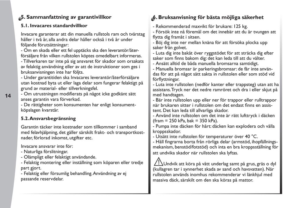 - Tillverkaren tar inte på sig ansvaret för skador som orsakats av felaktig användning eller av att de instruktioner som ges i bruksanvisningen inte har följts.