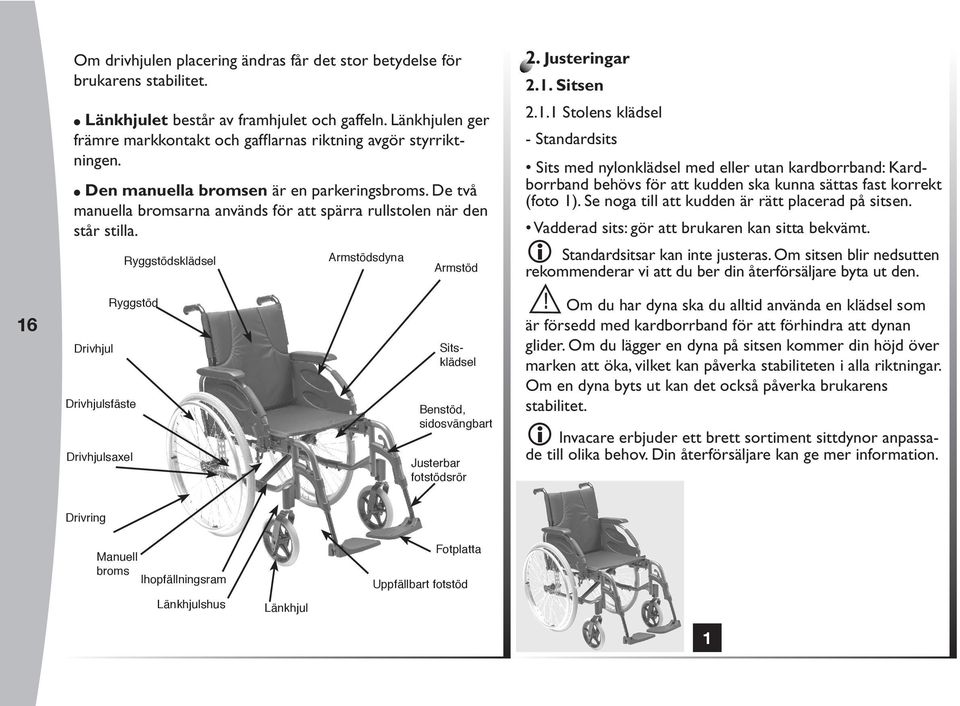 De två manuella bromsarna används för att spärra rullstolen när den står stilla. Ryggstödsklädsel rmstödsdyna rmstöd 2. Justeringar 2.1.