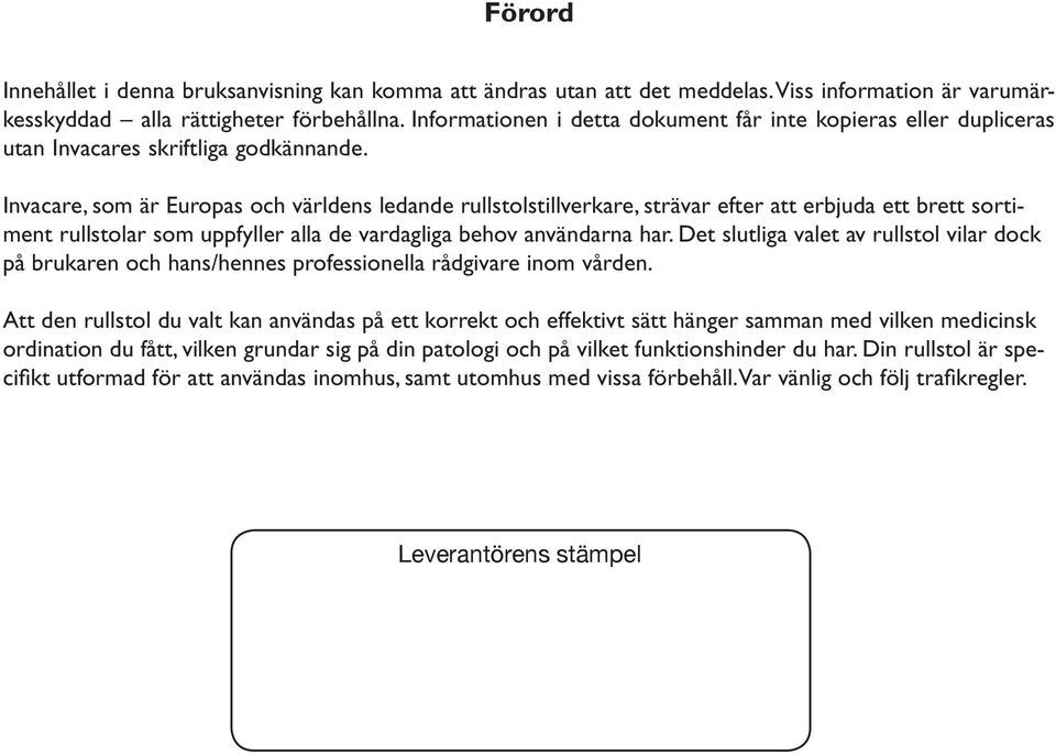 Invacare, som är Europas och världens ledande rullstolstillverkare, strävar efter att erbjuda ett brett sortiment rullstolar som uppfyller alla de vardagliga behov användarna har.