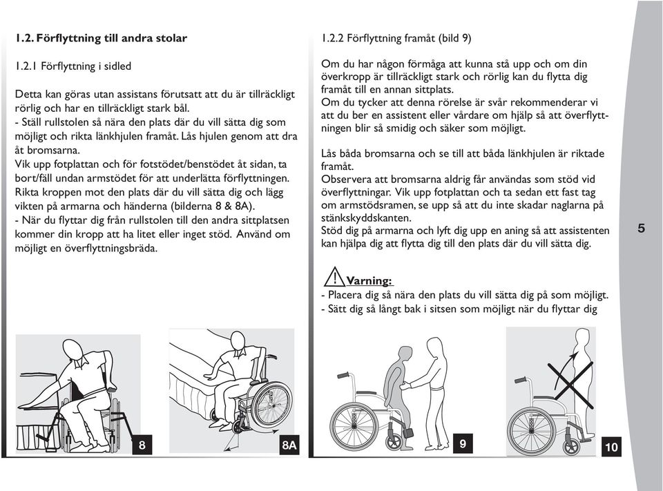 Vik upp fotplattan och för fotstödet/benstödet åt sidan, ta bort/fäll undan armstödet för att underlätta förflyttningen.