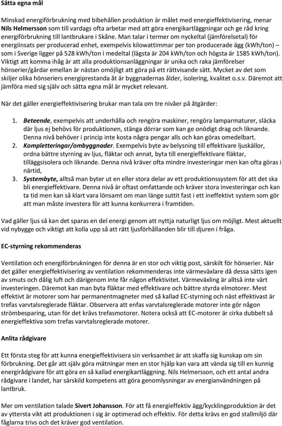 Man talar i termer om nyckeltal (jämförelsetal) för energiinsats per producerad enhet, exempelvis kilowattimmar per ton producerade ägg (kwh/ton) som i Sverige ligger på 528 kwh/ton i medeltal