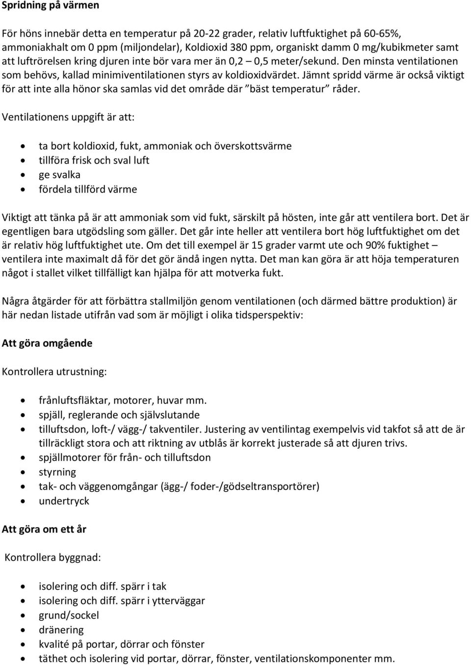 Jämnt spridd värme är också viktigt för att inte alla hönor ska samlas vid det område där bäst temperatur råder.