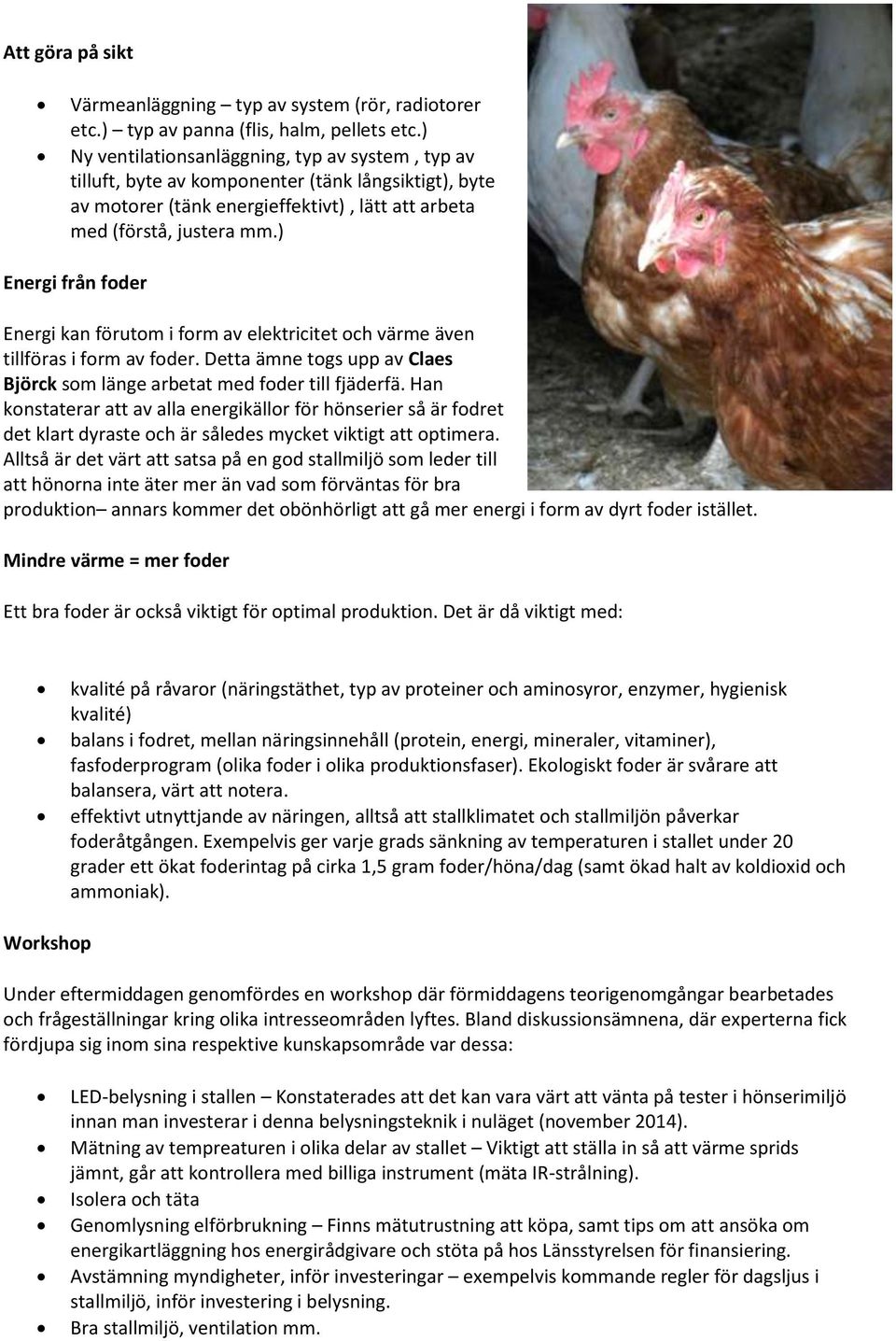 ) Energi från foder Energi kan förutom i form av elektricitet och värme även tillföras i form av foder. Detta ämne togs upp av Claes Björck som länge arbetat med foder till fjäderfä.