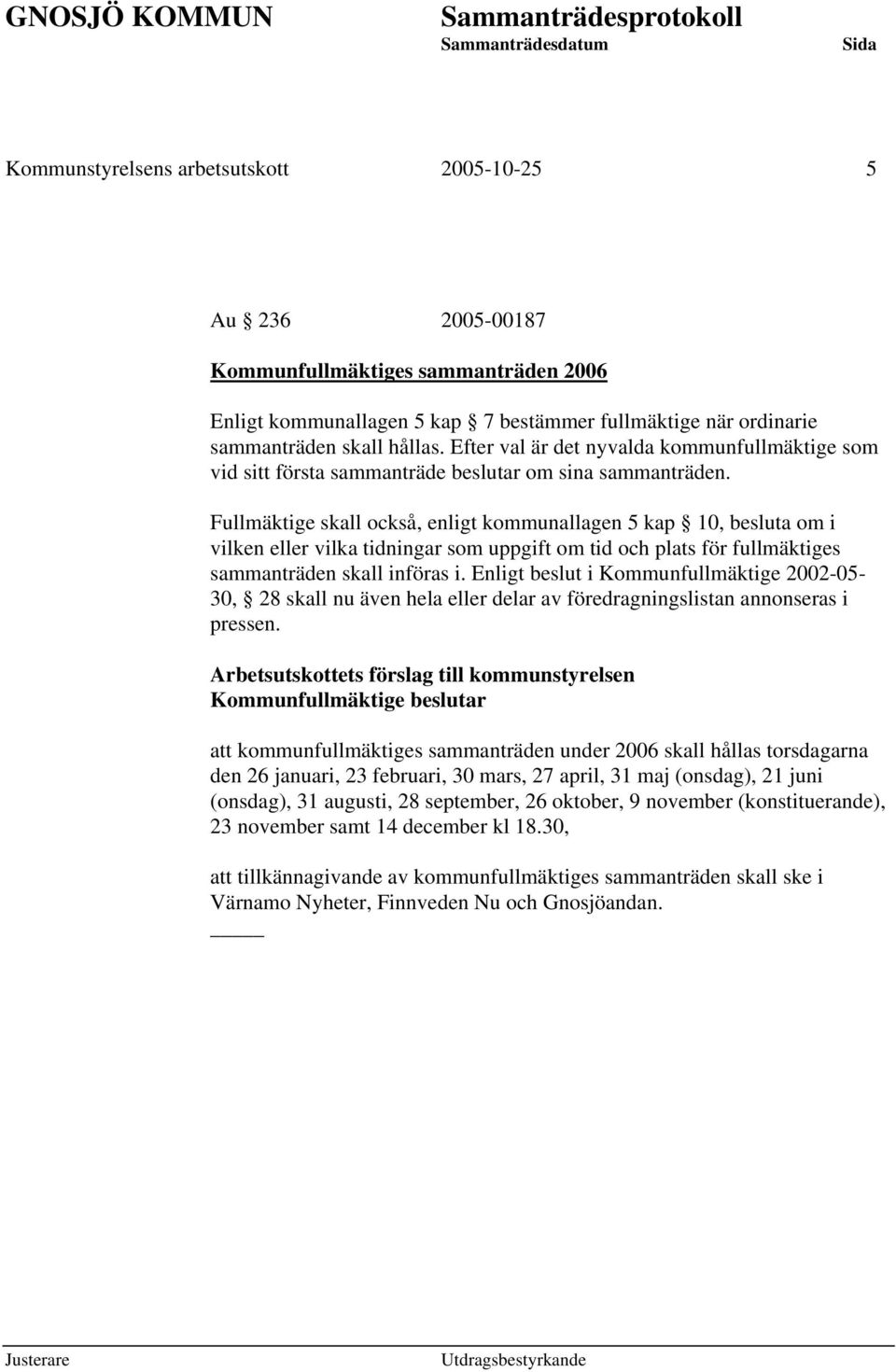 Fullmäktige skall också, enligt kommunallagen 5 kap 10, besluta om i vilken eller vilka tidningar som uppgift om tid och plats för fullmäktiges sammanträden skall införas i.