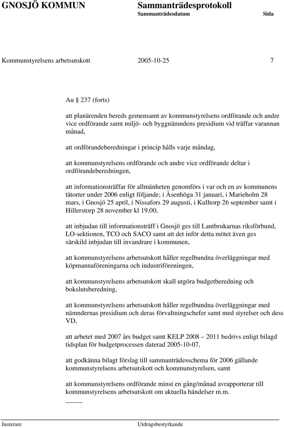 allmänheten genomförs i var och en av kommunens tätorter under 2006 enligt följande; i Åsenhöga 31 januari, i Marieholm 28 mars, i Gnosjö 25 april, i Nissafors 29 augusti, i Kulltorp 26 september