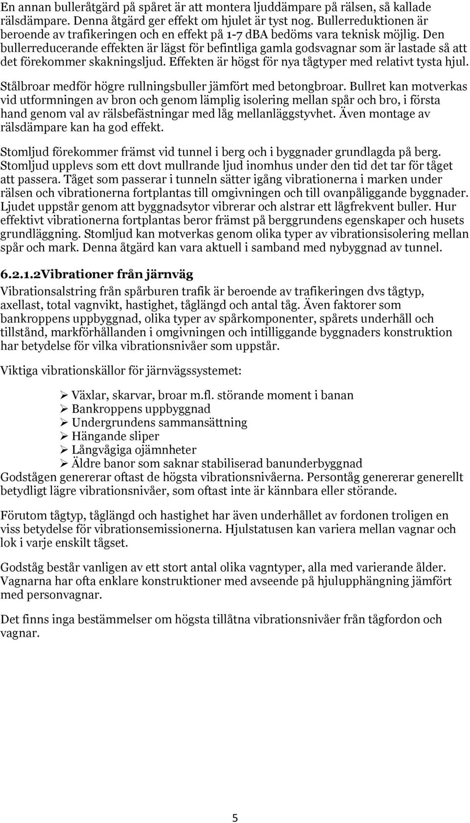 Den bullerreducerande effekten är lägst för befintliga gamla godsvagnar som är lastade så att det förekommer skakningsljud. Effekten är högst för nya tågtyper med relativt tysta hjul.