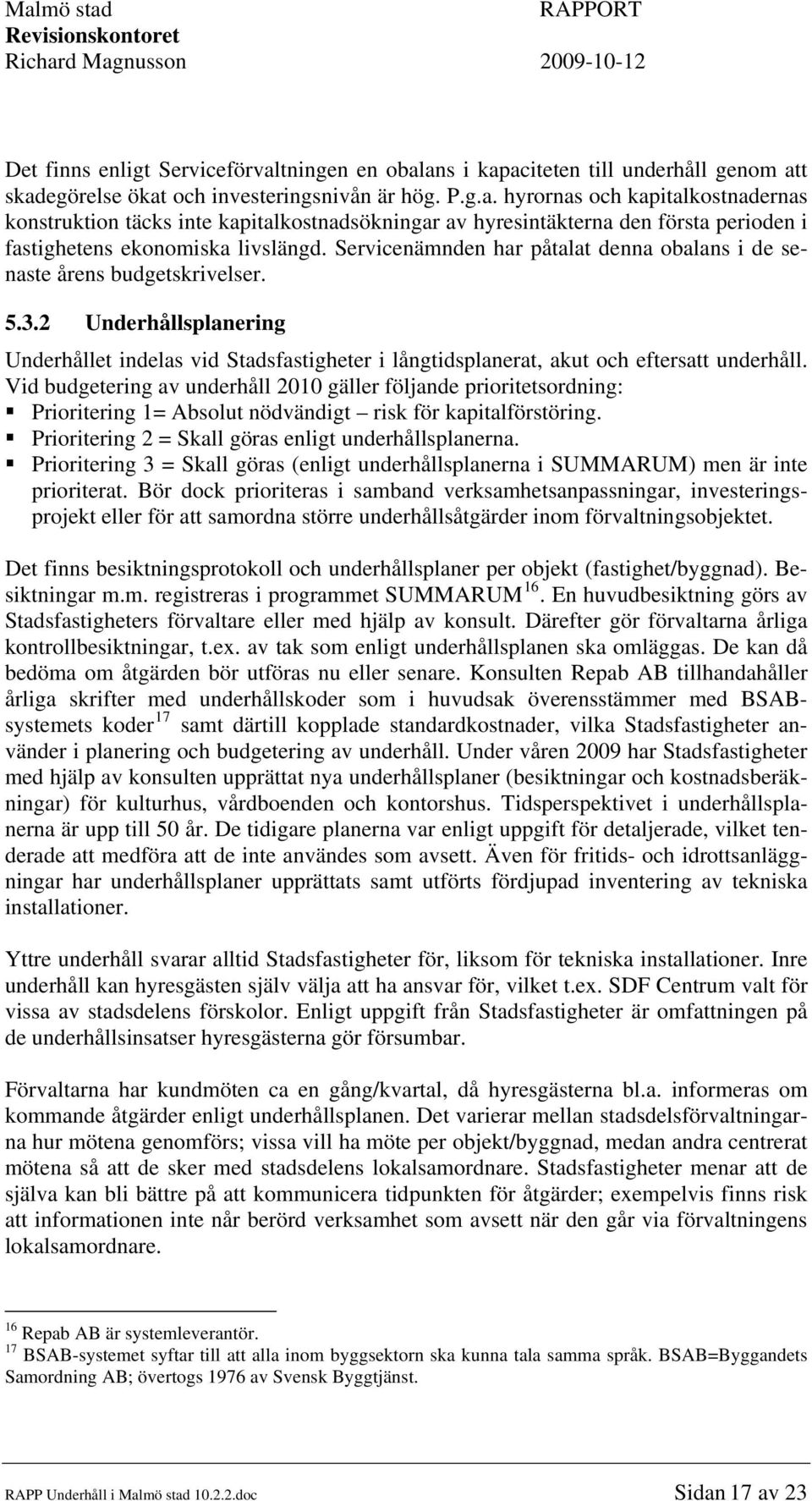 Vid budgetering av underhåll 2010 gäller följande prioritetsordning: Prioritering 1= Absolut nödvändigt risk för kapitalförstöring. Prioritering 2 = Skall göras enligt underhållsplanerna.