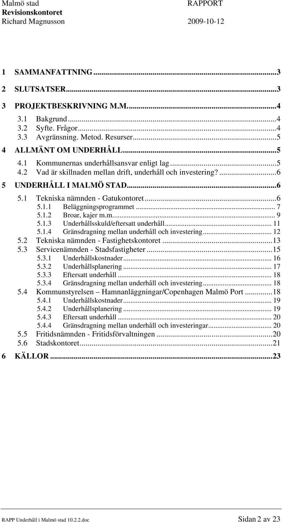 1.3 Underhållsskuld/eftersatt underhåll... 11 5.1.4 Gränsdragning mellan underhåll och investering... 12 5.2 Tekniska nämnden - Fastighetskontoret...13 5.3 Servicenämnden - Stadsfastigheter...15 5.3.1 Underhållskostnader.
