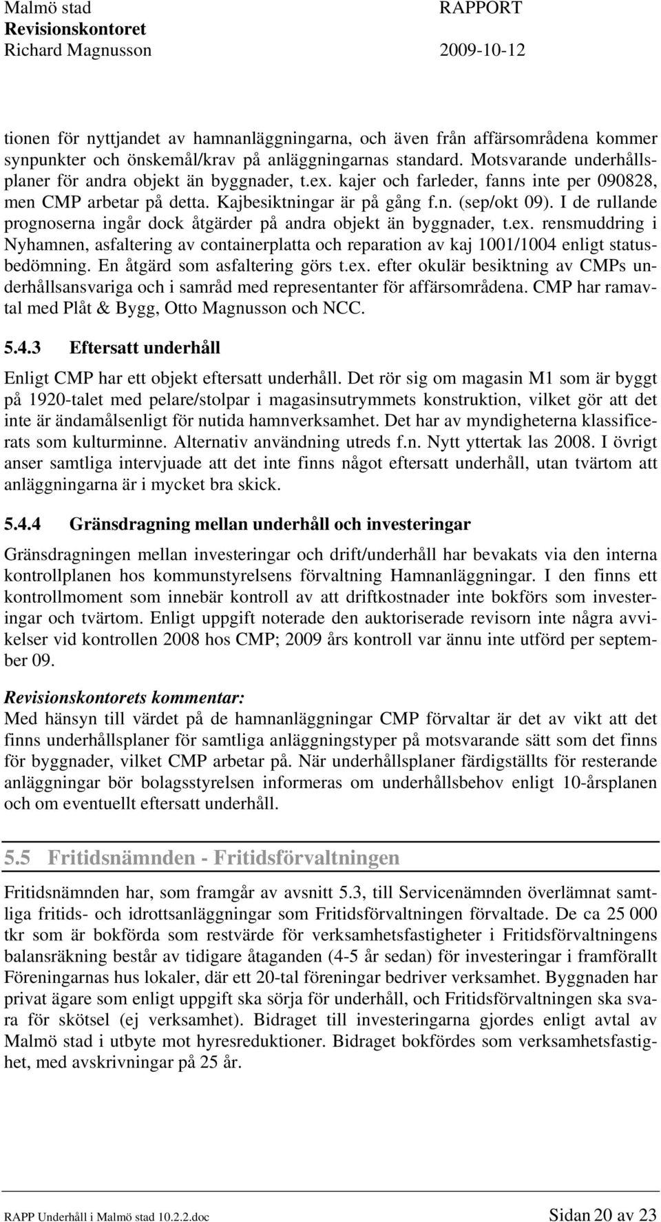 I de rullande prognoserna ingår dock åtgärder på andra objekt än byggnader, t.ex. rensmuddring i Nyhamnen, asfaltering av containerplatta och reparation av kaj 1001/1004 enligt statusbedömning.