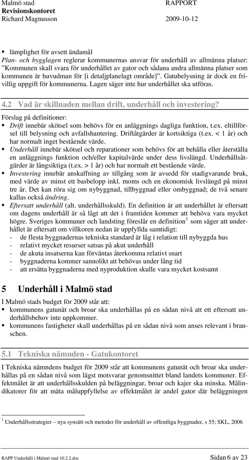 2 Vad är skillnaden mellan drift, underhåll och investering? Förslag på definitioner: Drift innebär skötsel som behövs för en anläggnings dagliga funktion, t.ex.
