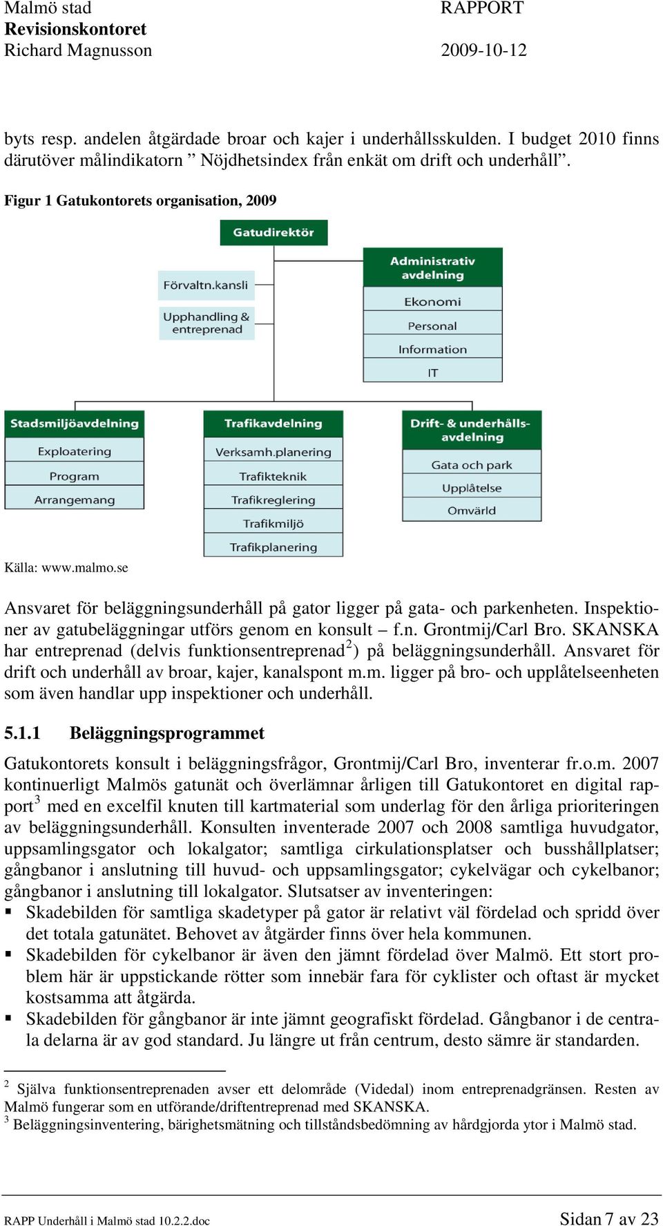 SKANSKA har entreprenad (delvis funktionsentreprenad 2 ) på beläggningsunderhåll. Ansvaret för drift och underhåll av broar, kajer, kanalspont m.