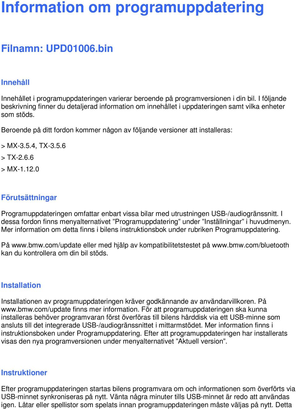 5.4, TX-3.5.6 > TX-2.6.6 > MX-1.12.0 Förutsättningar Programuppdateringen omfattar enbart vissa bilar med utrustningen USB-/audiogränssnitt.