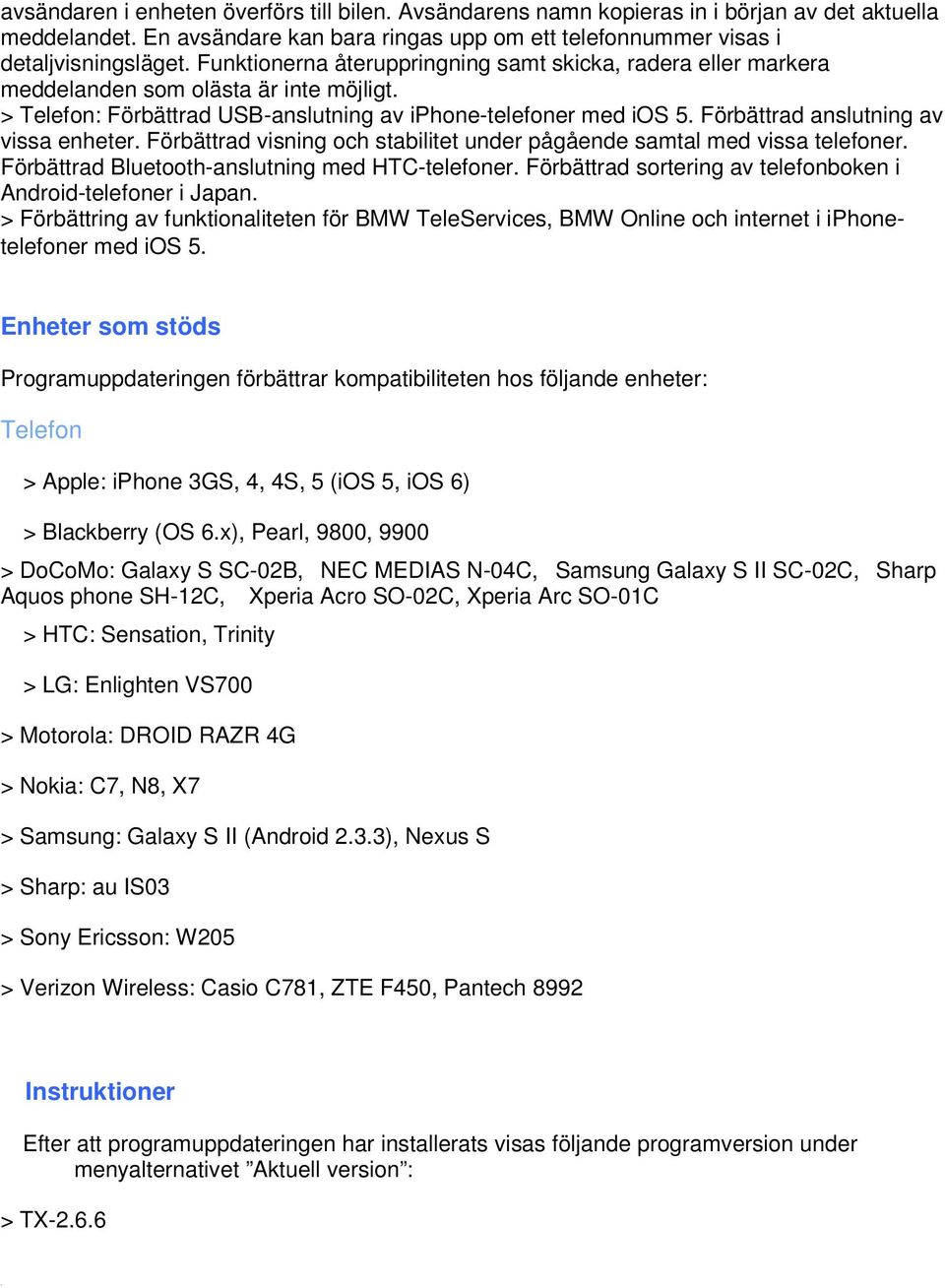 Förbättrad anslutning av vissa enheter. Förbättrad visning och stabilitet under pågående samtal med vissa telefoner. Förbättrad Bluetooth-anslutning med HTC-telefoner.