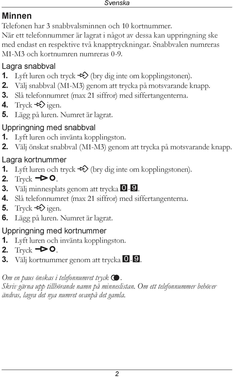 Slå telefonnumret (max 21 siffror) med siffertangenterna. 4. Tryck P igen. 5. Lägg på luren. Numret är lagrat. Uppringning med snabbval 1. Lyft luren och invänta kopplingston. 2. Välj önskat snabbval (M1-M3) genom att trycka på motsvarande knapp.