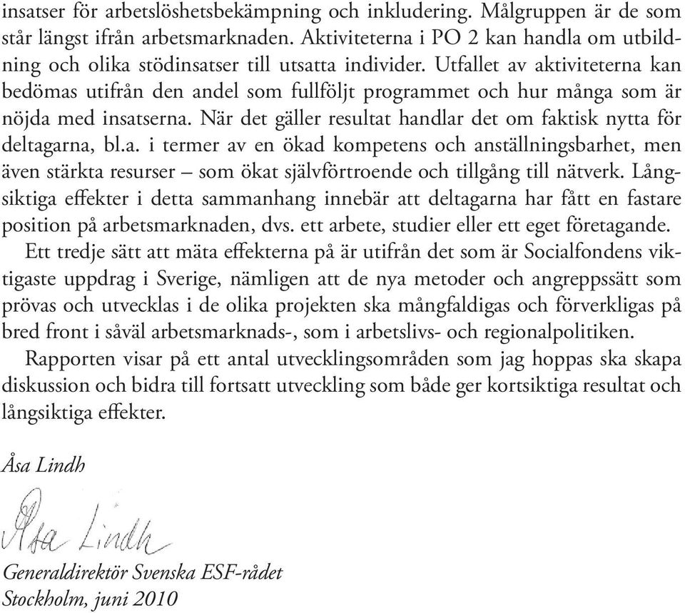 Utfallet av aktiviteterna kan bedömas utifrån den andel som fullföljt programmet och hur många som är nöjda med insatserna. När det gäller resultat handlar det om faktisk nytta för deltagarna, bl.a. i termer av en ökad kompetens och anställningsbarhet, men även stärkta resurser som ökat självförtroende och tillgång till nätverk.