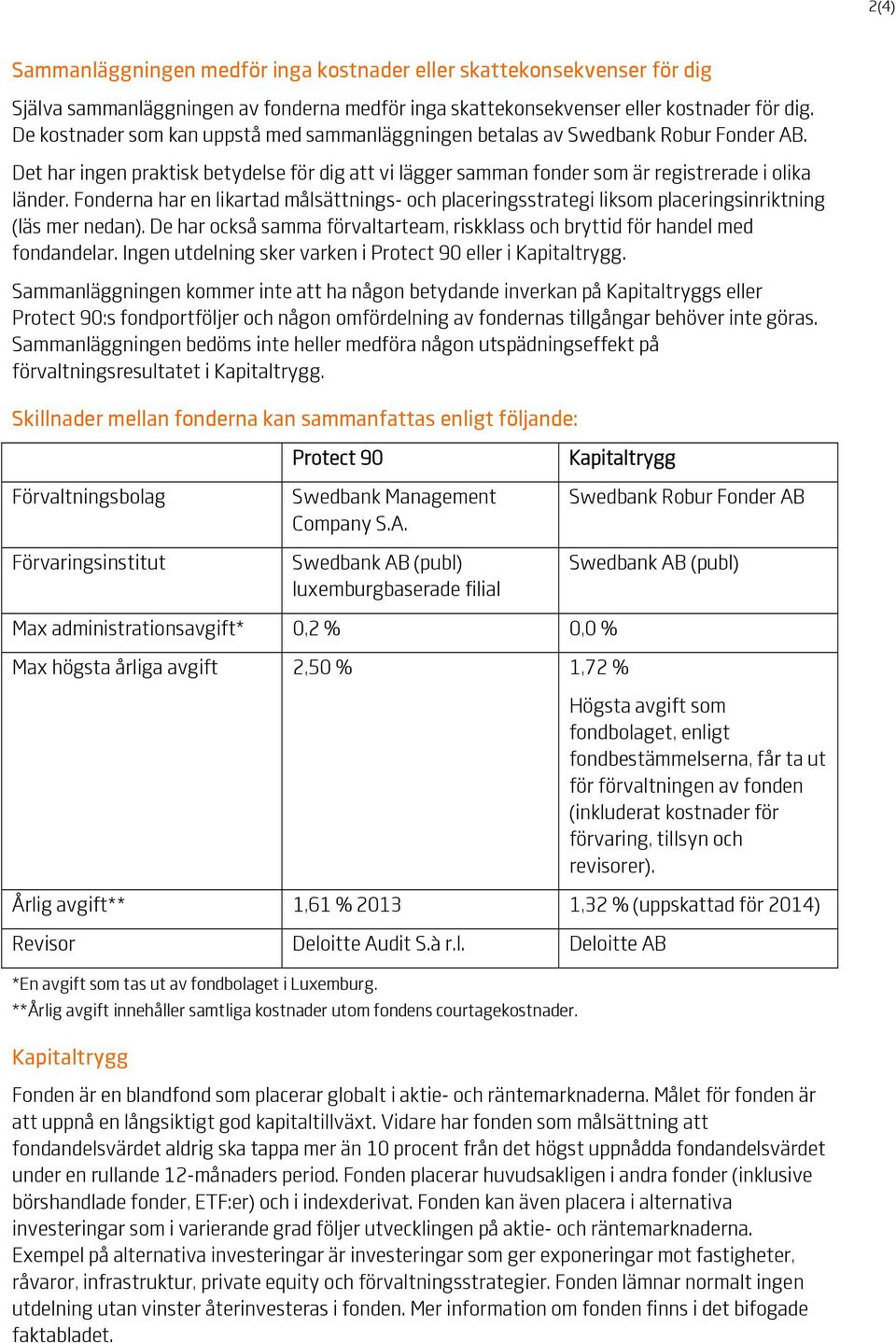 Fonderna har en likartad målsättnings- och placeringsstrategi liksom placeringsinriktning (läs mer nedan). De har också samma förvaltarteam, riskklass och bryttid för handel med fondandelar.