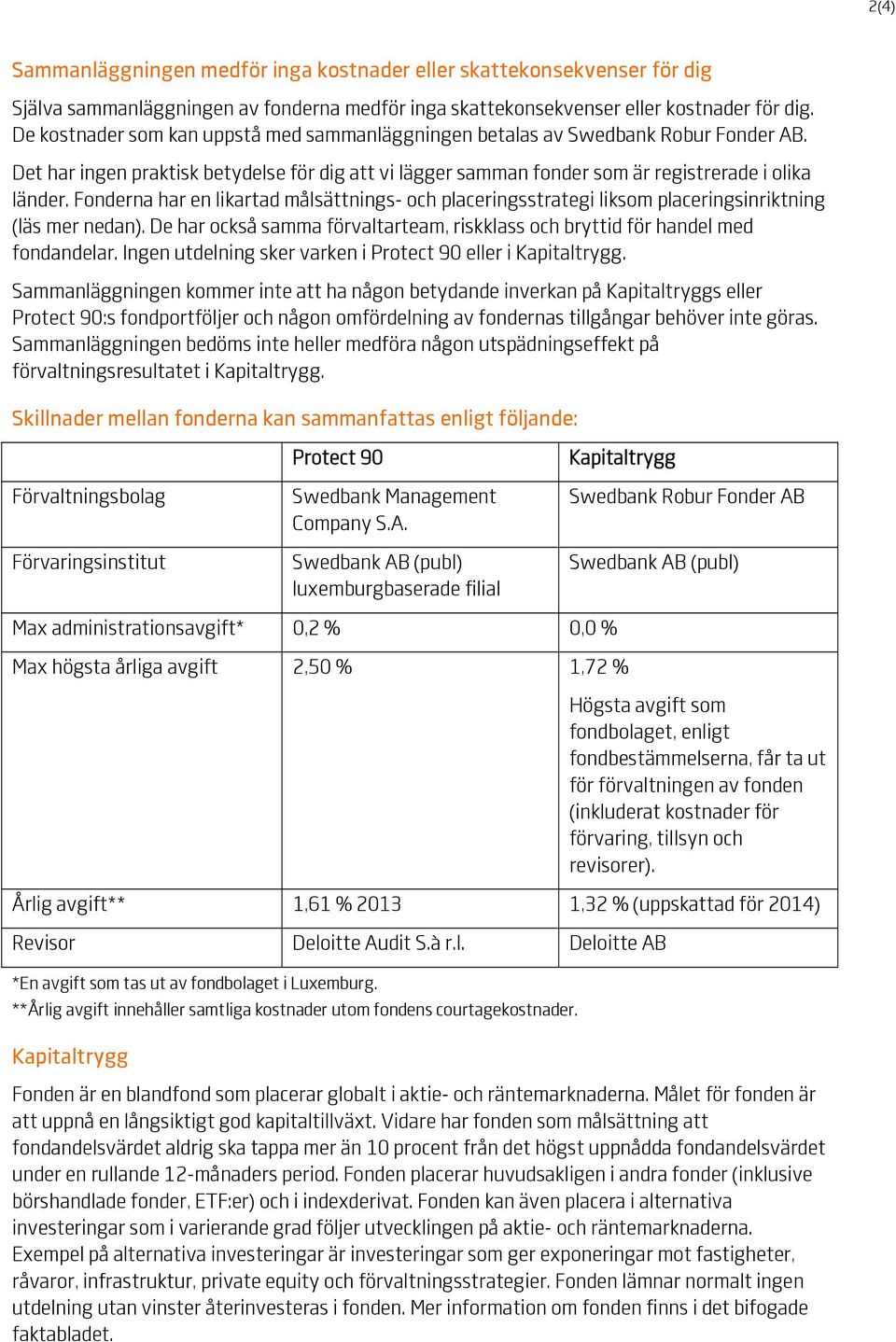 Fonderna har en likartad målsättnings- och placeringsstrategi liksom placeringsinriktning (läs mer nedan). De har också samma förvaltarteam, riskklass och bryttid för handel med fondandelar.