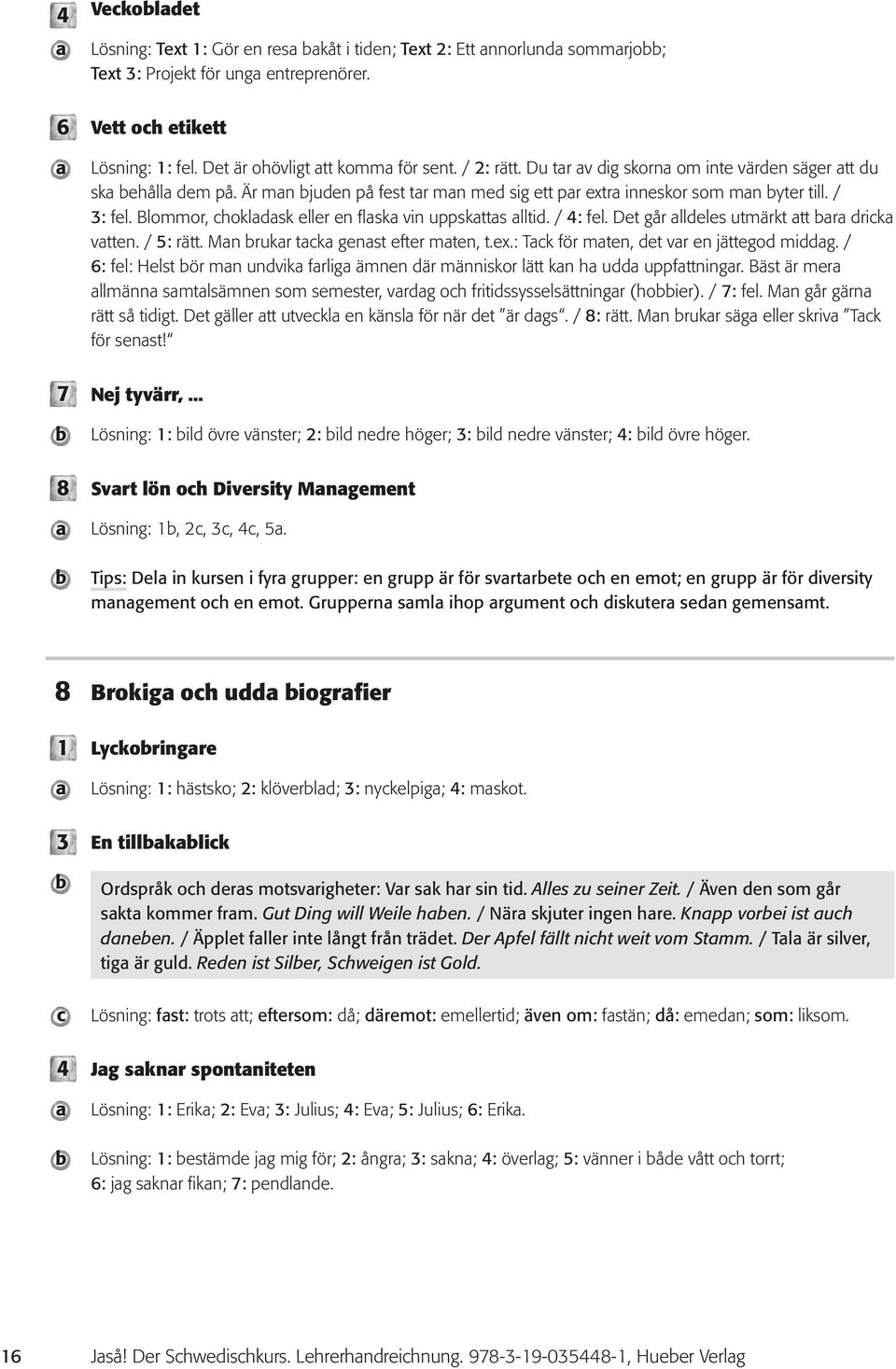 Det går lleles utmärkt tt r rik vtten. / 5: rätt. Mn rukr tk genst efter mten, t.ex.: Tk för mten, et vr en jättego mig. / 6: fel: Helst ör mn unvik frlig ämnen är människor lätt kn h u uppfttningr.