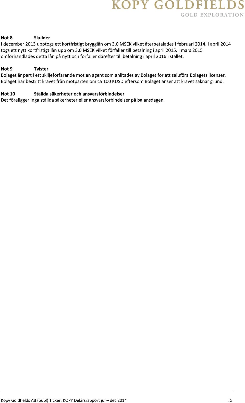I mars 2015 omförhandlades detta lån på nytt och förfaller därefter till betalning i april 2016 i stället.