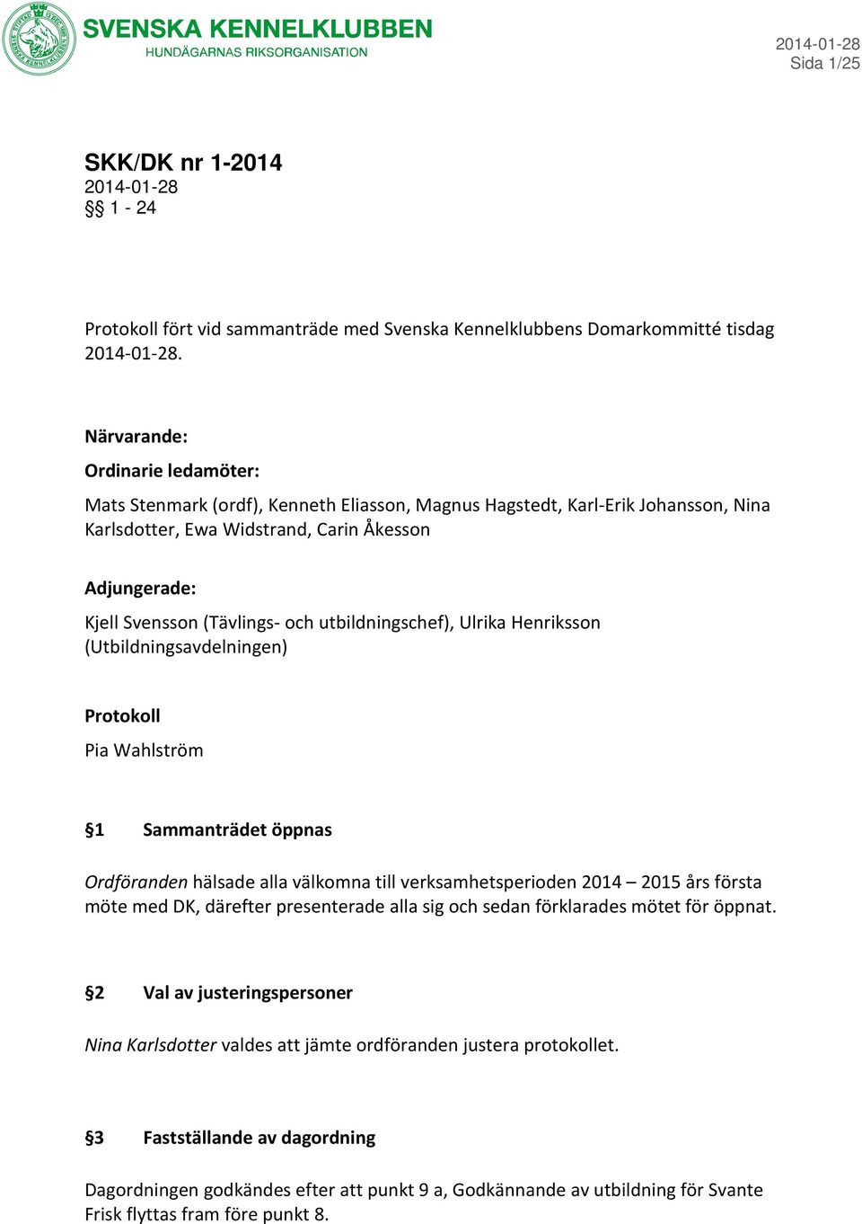 och utbildningschef), Ulrika Henriksson (Utbildningsavdelningen) Protokoll Pia Wahlström 1 Sammanträdet öppnas Ordföranden hälsade alla välkomna till verksamhetsperioden 2014 2015 års första möte med