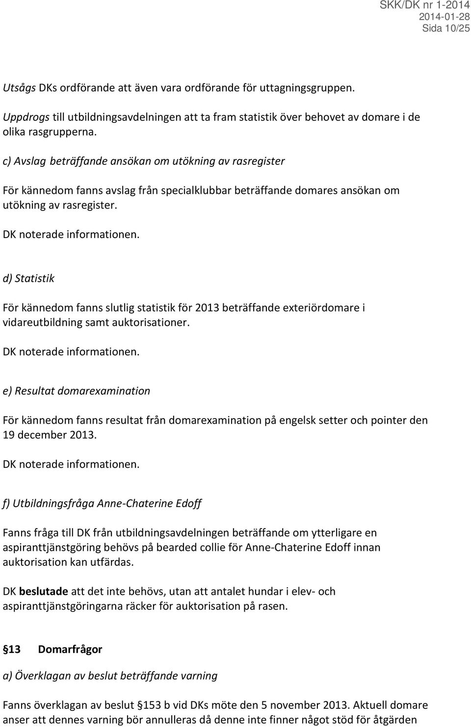 d) Statistik För kännedom fanns slutlig statistik för 2013 beträffande exteriördomare i vidareutbildning samt auktorisationer. DK noterade informationen.