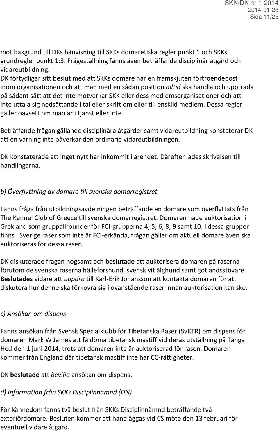 motverkar SKK eller dess medlemsorganisationer och att inte uttala sig nedsättande i tal eller skrift om eller till enskild medlem. Dessa regler gäller oavsett om man är i tjänst eller inte.