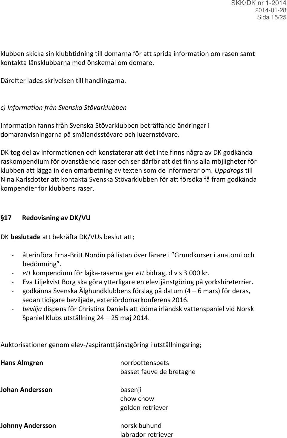 DK tog del av informationen och konstaterar att det inte finns några av DK godkända raskompendium för ovanstående raser och ser därför att det finns alla möjligheter för klubben att lägga in den