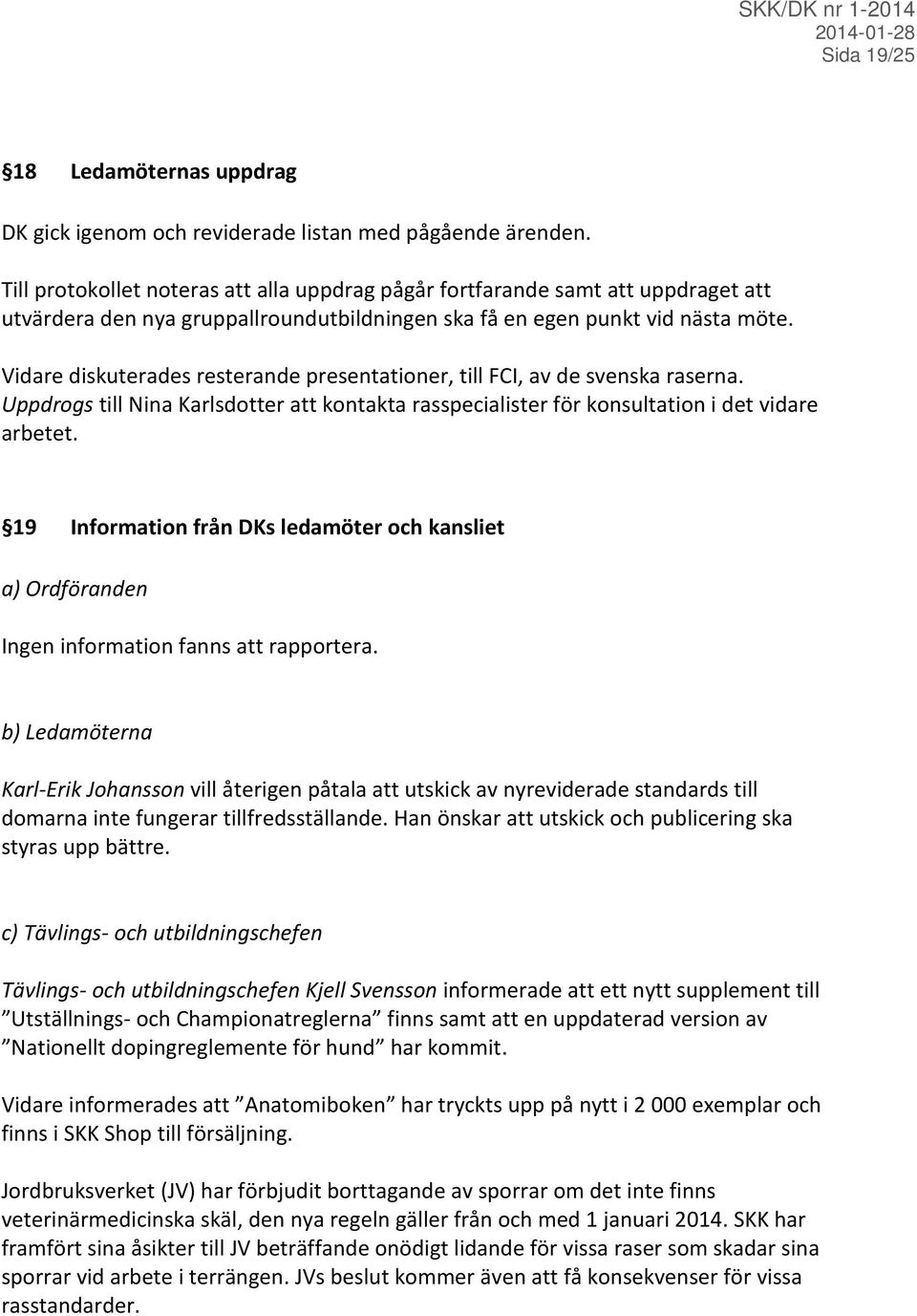 Vidare diskuterades resterande presentationer, till FCI, av de svenska raserna. Uppdrogs till Nina Karlsdotter att kontakta rasspecialister för konsultation i det vidare arbetet.