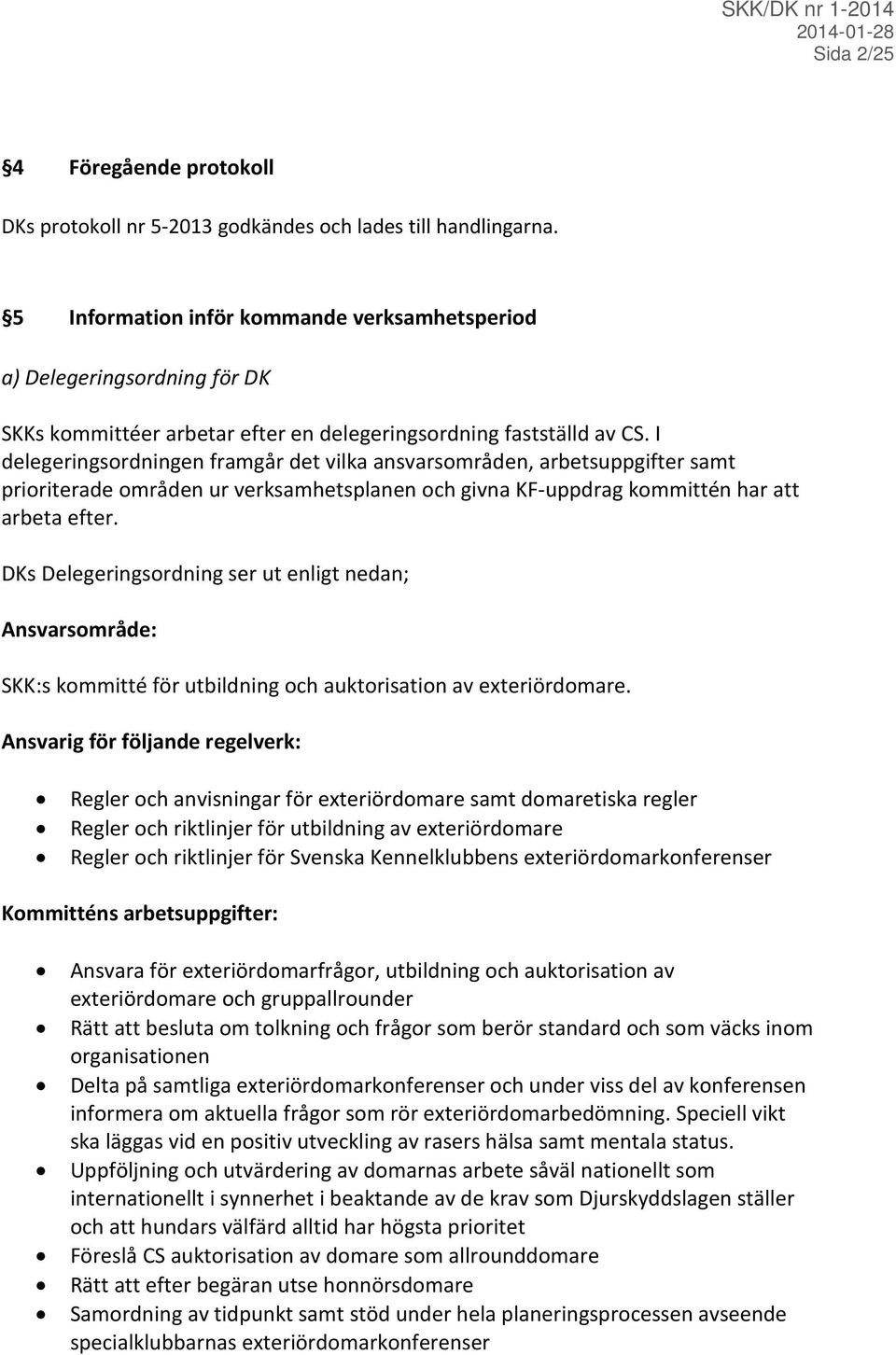 I delegeringsordningen framgår det vilka ansvarsområden, arbetsuppgifter samt prioriterade områden ur verksamhetsplanen och givna KF-uppdrag kommittén har att arbeta efter.