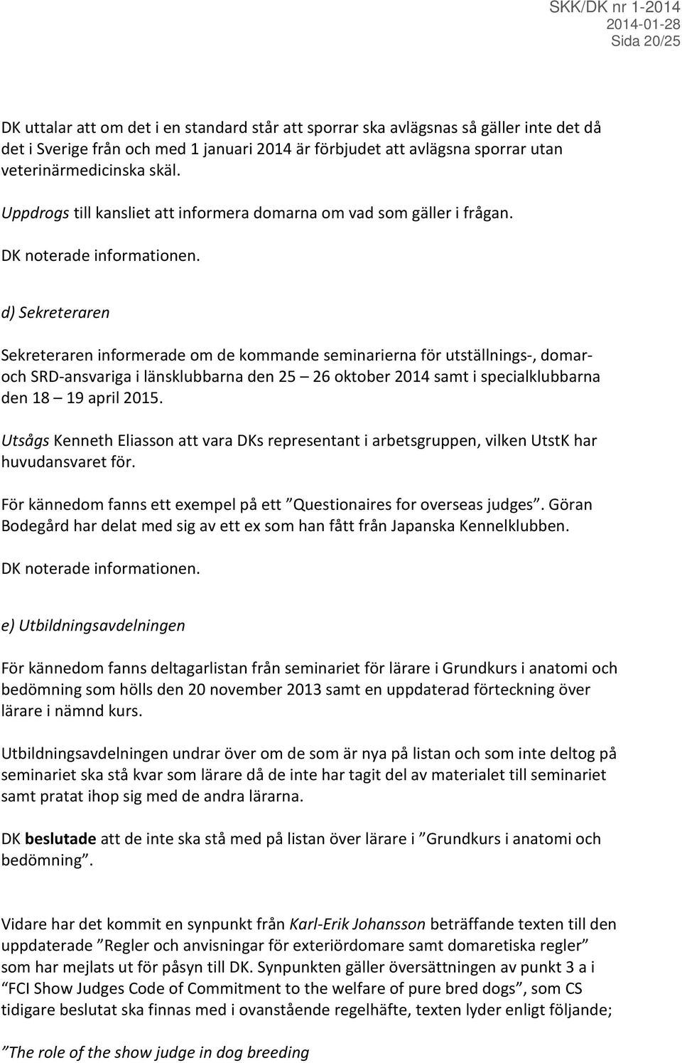 d) Sekreteraren Sekreteraren informerade om de kommande seminarierna för utställnings-, domaroch SRD-ansvariga i länsklubbarna den 25 26 oktober 2014 samt i specialklubbarna den 18 19 april 2015.