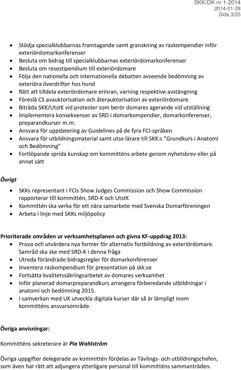 avstängning Föreslå CS avauktorisation och återauktorisation av exteriördomare Biträda SKK/UtstK vid protester som berör domares agerande vid utställning Implementera konsekvenser av SRD i