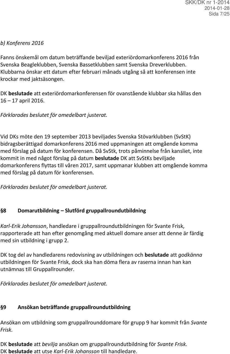DK beslutade att exteriördomarkonferensen för ovanstående klubbar ska hållas den 16 17 april 2016. Förklarades beslutet för omedelbart justerat.