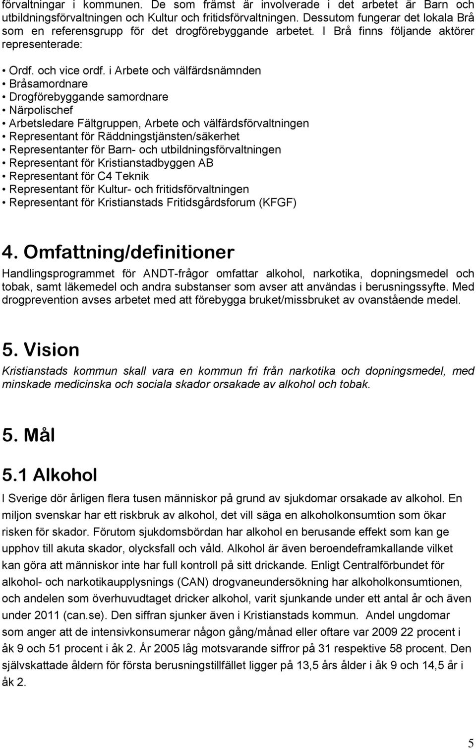 i Arbete och välfärdsnämnden Bråsamordnare Drogförebyggande samordnare Närpolischef Arbetsledare Fältgruppen, Arbete och välfärdsförvaltningen Representant för Räddningstjänsten/säkerhet