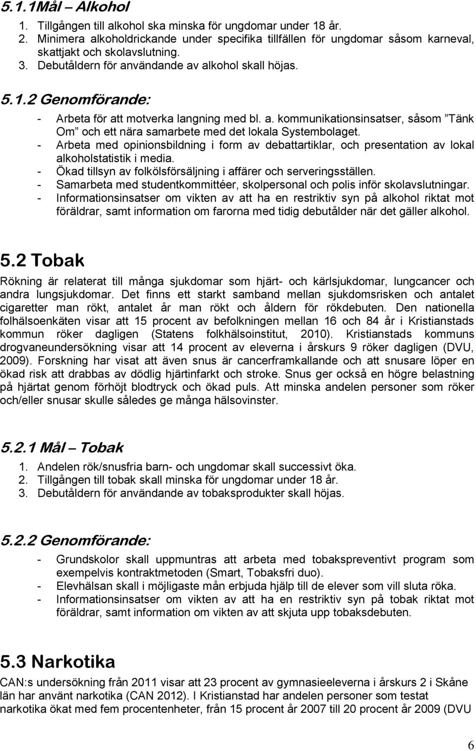 - Arbeta med opinionsbildning i form av debattartiklar, och presentation av lokal alkoholstatistik i media. - Ökad tillsyn av folkölsförsäljning i affärer och serveringsställen.