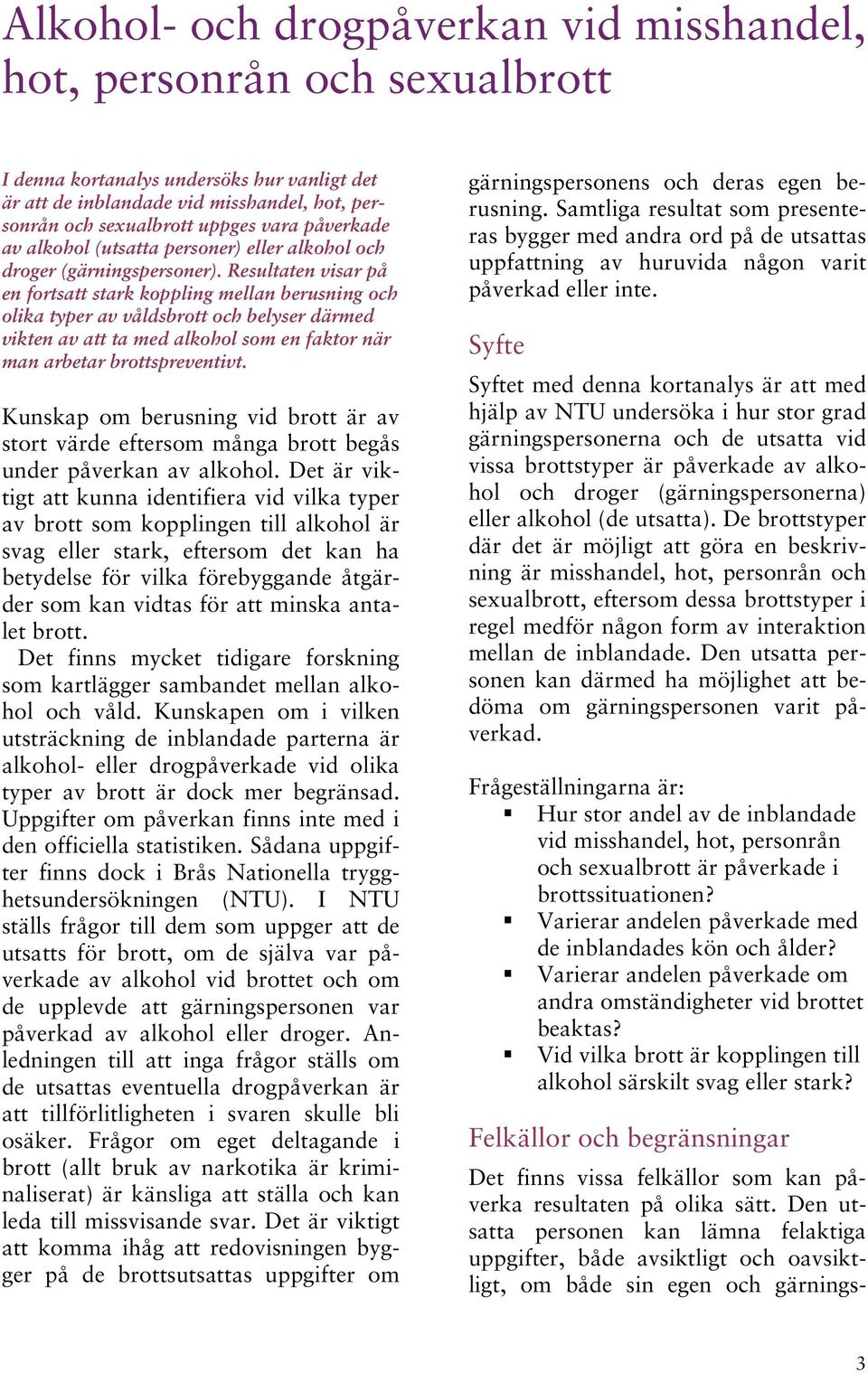 Resultaten visar på en fortsatt stark koppling mellan berusning och olika typer av våldsbrott och belyser därmed vikten av att ta med alkohol som en faktor när man arbetar brottspreventivt.