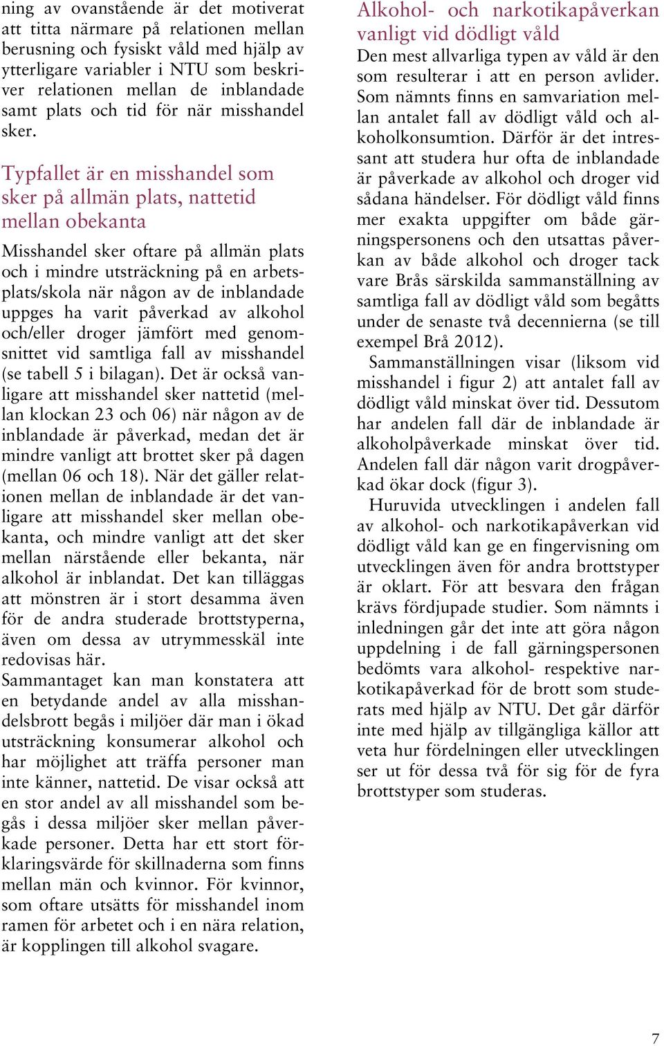 Typfallet är en misshandel som sker på allmän plats, nattetid mellan obekanta Misshandel sker oftare på allmän plats och i mindre utsträckning på en arbetsplats/skola när någon av de inblandade