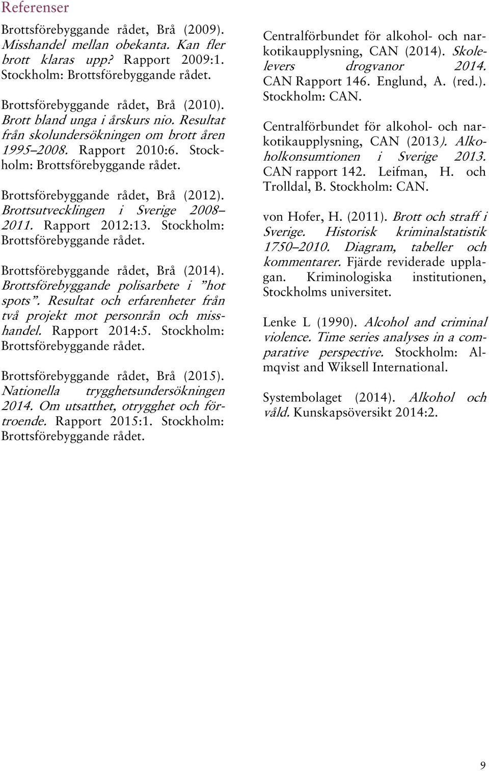 Brottsutvecklingen i Sverige 2008 2011. Rapport 2012:13. Stockholm: Brottsförebyggande rådet. Brottsförebyggande rådet, Brå (2014). Brottsförebyggande polisarbete i hot spots.