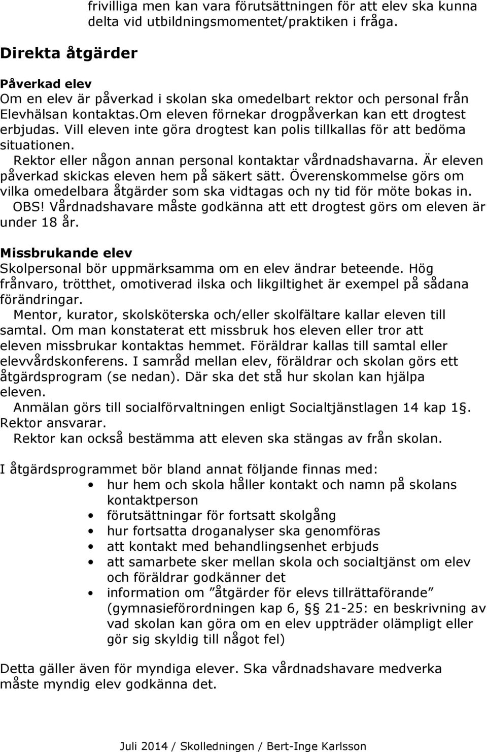 Vill eleven inte göra drogtest kan polis tillkallas för att bedöma situationen. Rektor eller någon annan personal kontaktar vårdnadshavarna. Är eleven påverkad skickas eleven hem på säkert sätt.