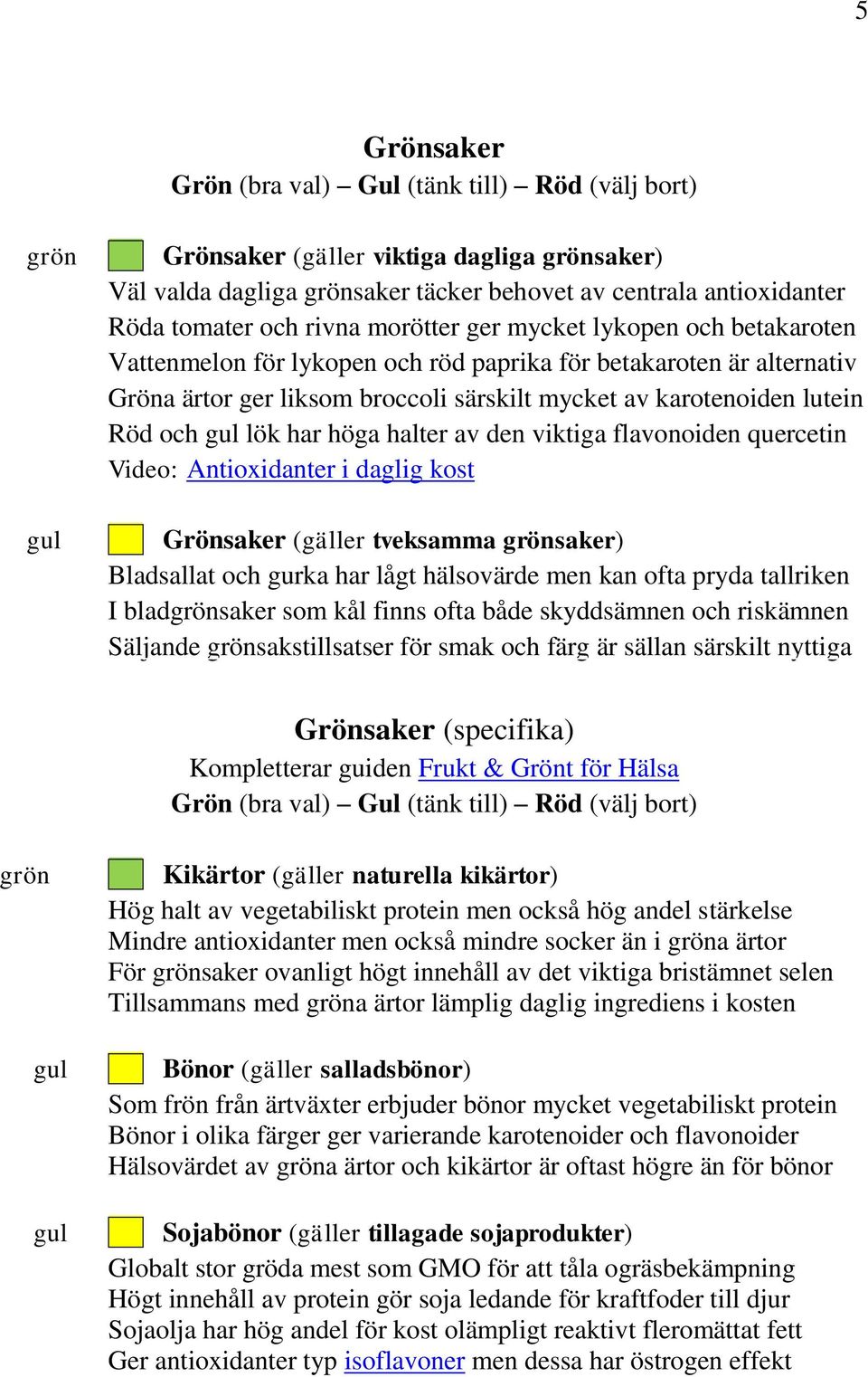 Antioxidanter i daglig kost Grönsaker (gäller tveksamma saker) Bladsallat och gurka har lågt hälsovärde men kan ofta pryda tallriken I bladsaker som kål finns ofta både skyddsämnen och riskämnen