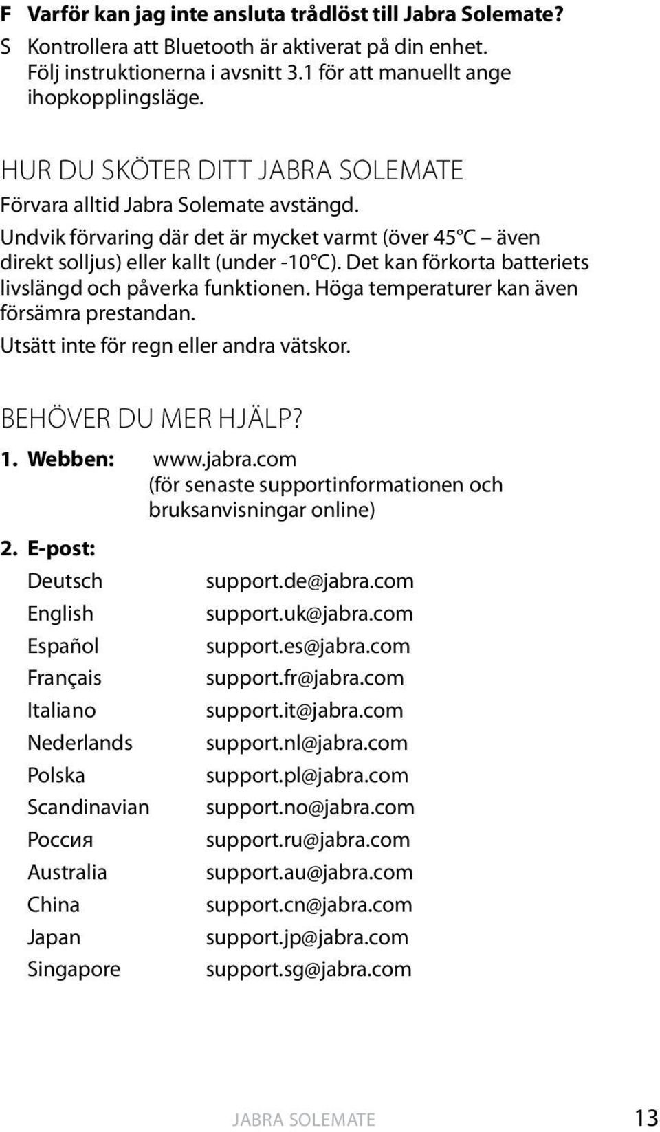 Det kan förkorta batteriets livslängd och påverka funktionen. Höga temperaturer kan även försämra prestandan. Utsätt inte för regn eller andra vätskor. Behöver du mer hjälp? 1. Webben: www.jabra.