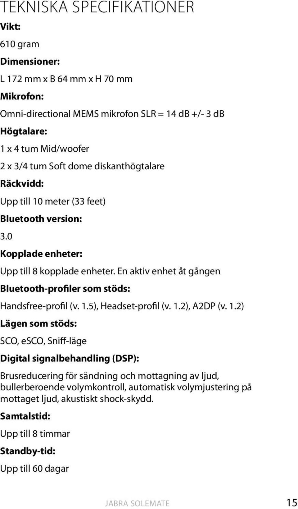 En aktiv enhet åt gången Bluetooth-profiler som stöds: Handsfree-profil (v. 1.