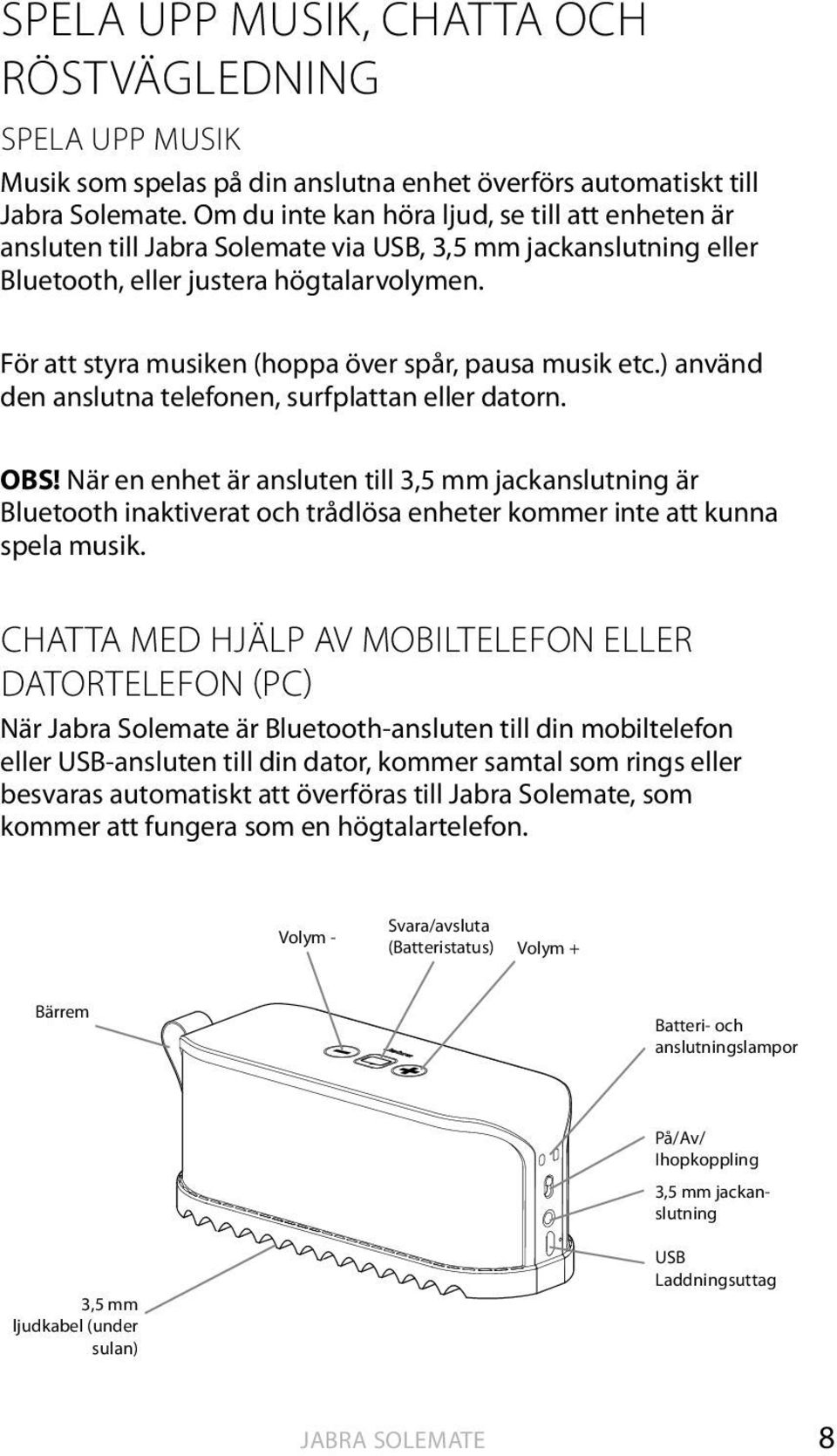 ) använd den anslutna telefonen, surfplattan eller datorn. OBS! När en enhet är ansluten till 3,5 mm jackanslutning är Bluetooth inaktiverat och trådlösa enheter kommer inte att kunna spela musik.