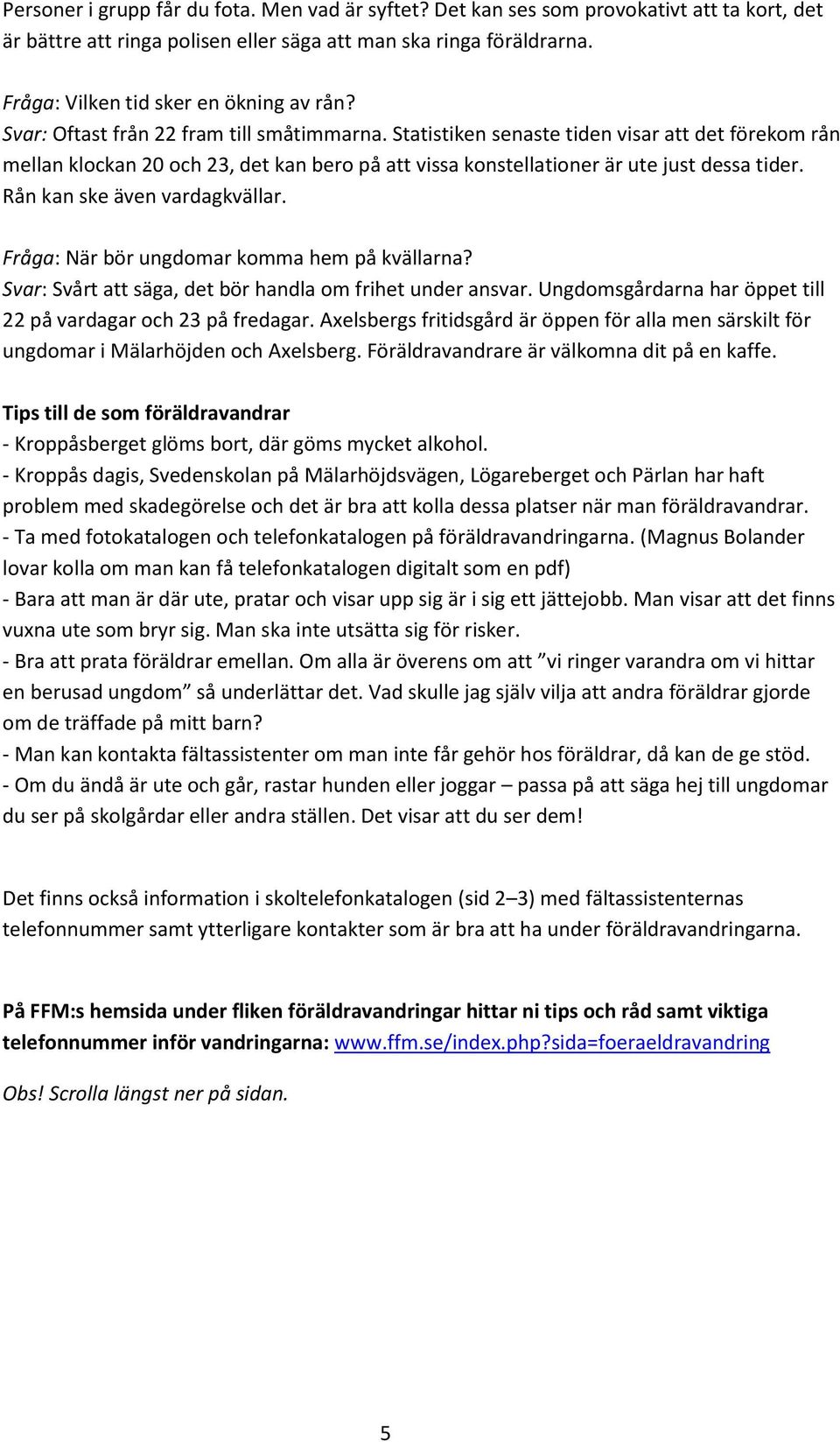 Statistiken senaste tiden visar att det förekom rån mellan klockan 20 och 23, det kan bero på att vissa konstellationer är ute just dessa tider. Rån kan ske även vardagkvällar.