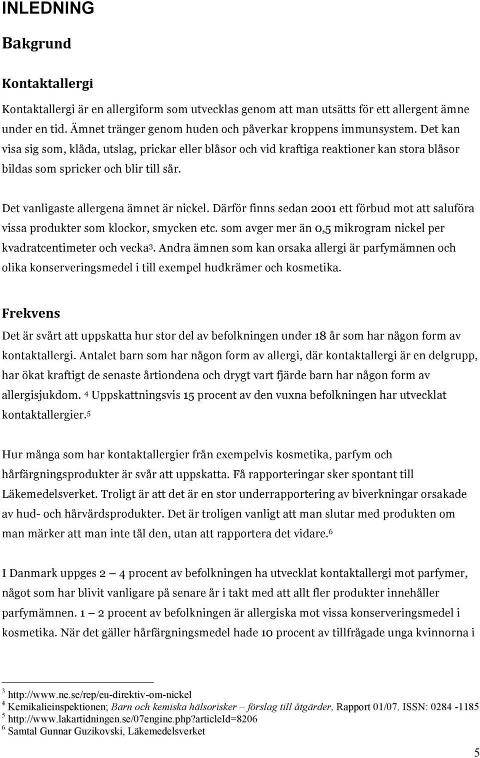 Därför finns sedan 2001 ett förbud mot att saluföra vissa produkter som klockor, smycken etc. som avger mer än 0,5 mikrogram nickel per kvadratcentimeter och vecka 3.