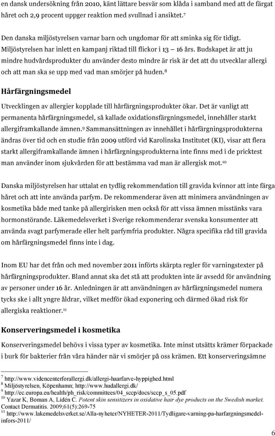 Budskapet är att ju mindre hudvårdsprodukter du använder desto mindre är risk är det att du utvecklar allergi och att man ska se upp med vad man smörjer på huden.