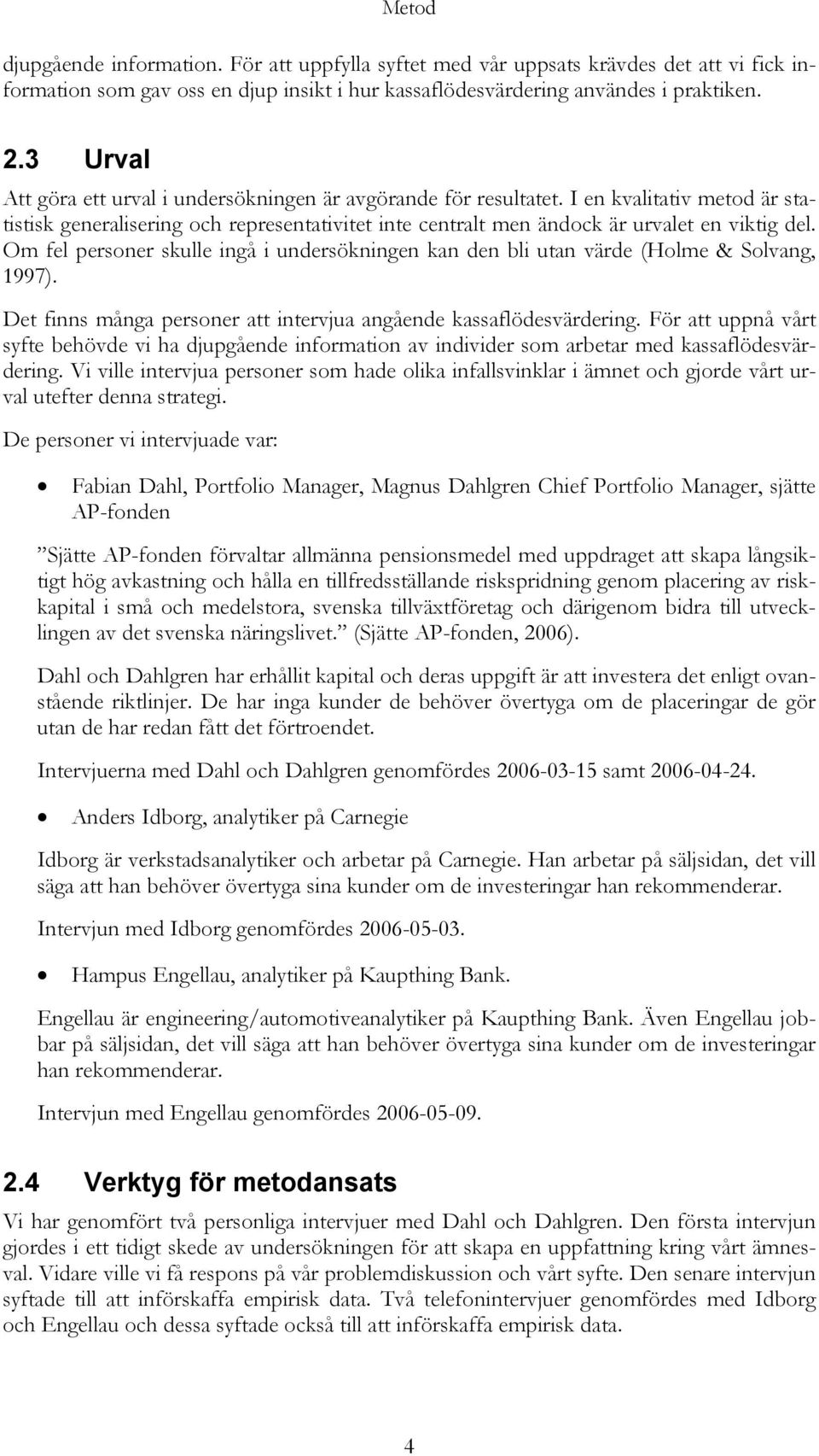 Om fel personer skulle ingå i undersökningen kan den bli utan värde (Holme & Solvang, 1997). Det finns många personer att intervjua angående kassaflödesvärdering.