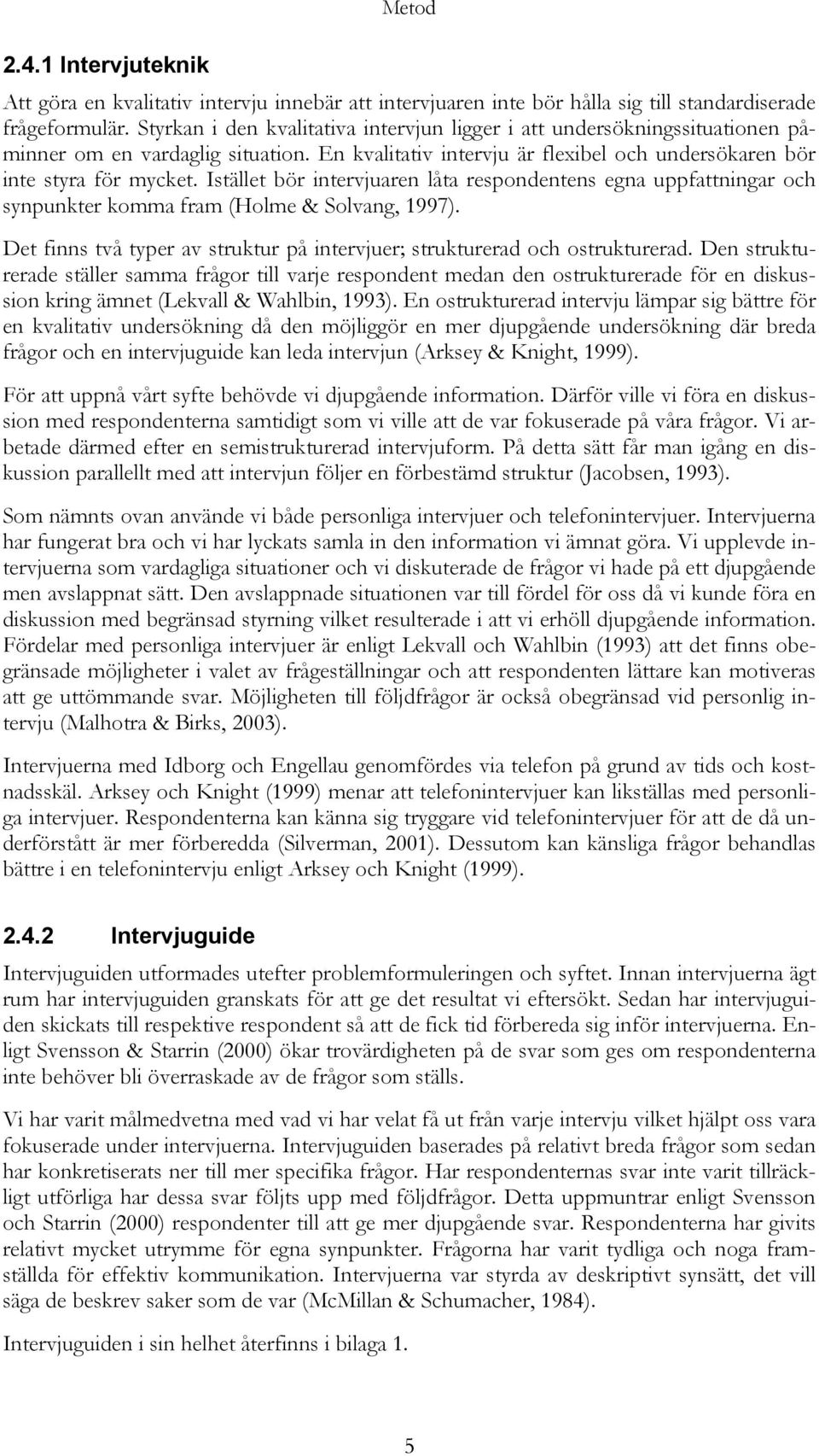 Istället bör intervjuaren låta respondentens egna uppfattningar och synpunkter komma fram (Holme & Solvang, 1997). Det finns två typer av struktur på intervjuer; strukturerad och ostrukturerad.