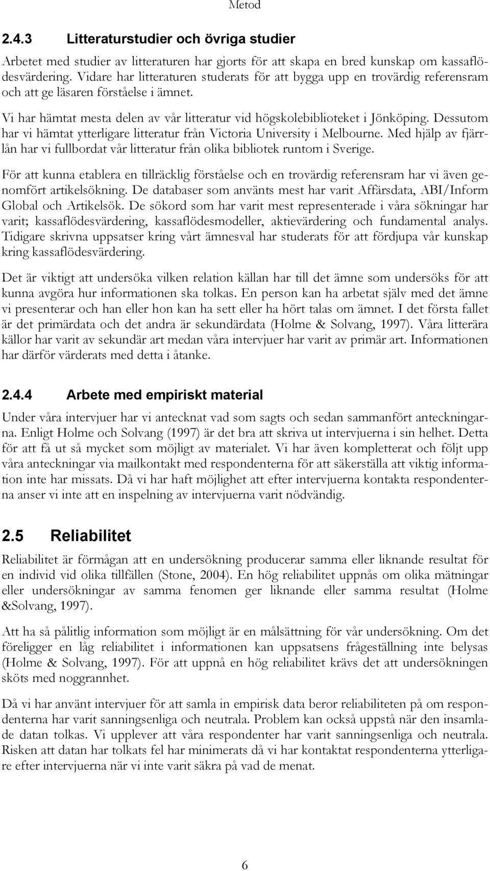 Dessutom har vi hämtat ytterligare litteratur från Victoria University i Melbourne. Med hjälp av fjärrlån har vi fullbordat vår litteratur från olika bibliotek runtom i Sverige.